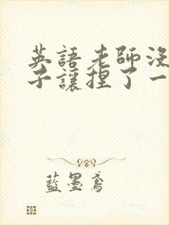 英语老师没带罩子让捏了一节