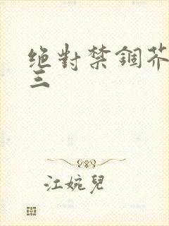 绝对禁锢芥末三三