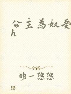公主为奴受辱记h