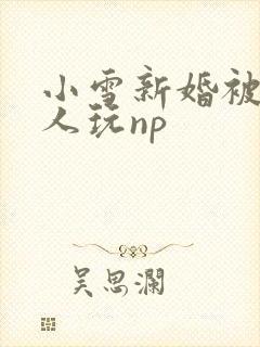 小雪新婚被全村人玩np