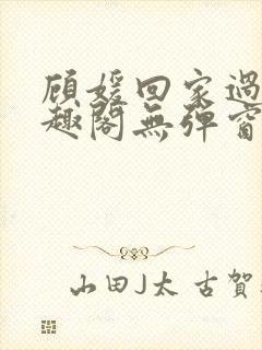 顾媛回家过年笔趣阁无弹窗