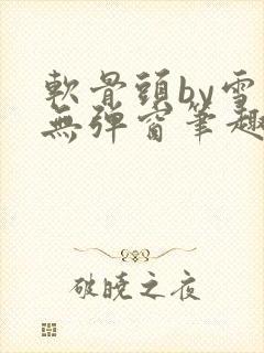 软骨头by雪碧无弹窗笔趣阁