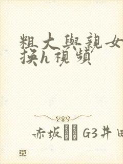 粗大与亲女伦交换h视频