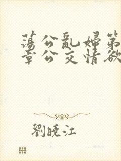 荡公乱妇第69章公交情欲