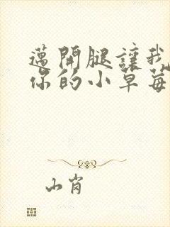 迈开腿让我尝尝你的小草莓