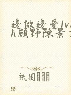 边做边爱1v1h顾野陈景书