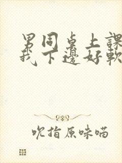 男同桌上课狂揉我下边好软好多水