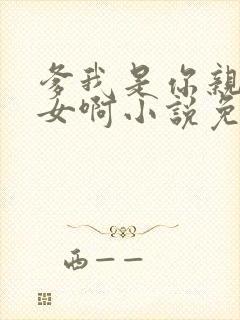 爹我是你亲生闺女啊小说免费阅读