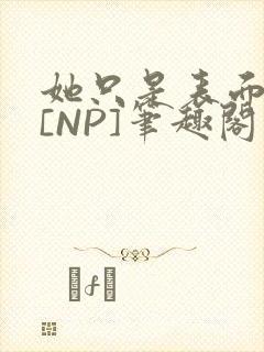 她只是表面清纯[NP]笔趣阁