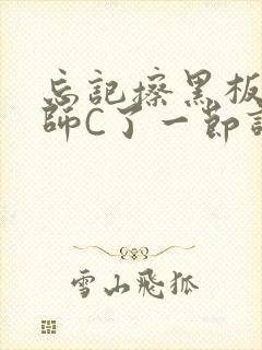 忘记擦黑板被老师C了一节课