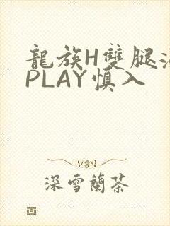 龙族H双腿涨灌PLAY慎入