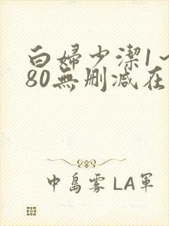 白妇少洁1～180无删减在线阅读