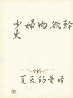 少妇肉欲干柴烈火