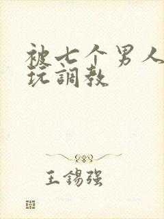 被七个男人绑着玩调教