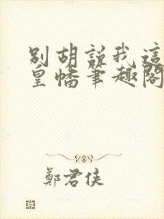 别胡说我这是人皇幡笔趣阁