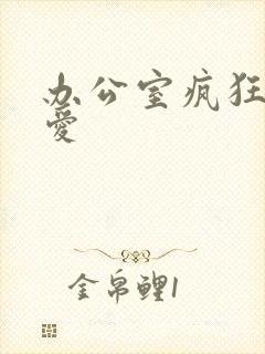 办公室疯狂做欲爱