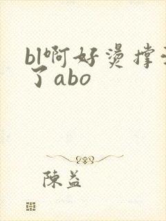 bl啊好烫撑满了abo