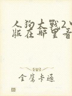 人狗大战2中文版在哪里看