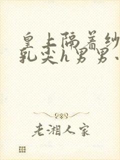 皇上隔着纱衣含乳尖h男男小说