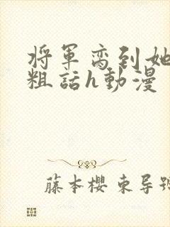 将军脔到她哭h粗话h动漫