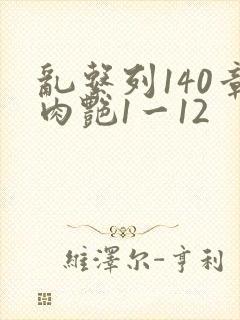 乱系列140章肉艳1一12