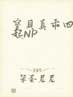 宝贝真乖四人一起NP