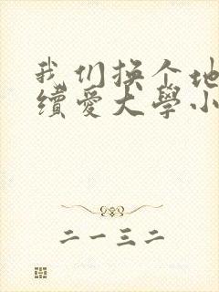 我们换个地方继续爱大学小说