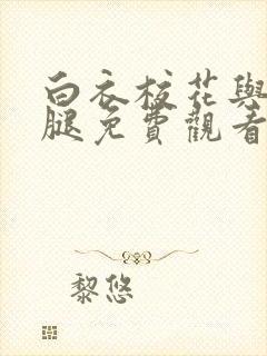 白衣校花与大长腿免费观看电视剧