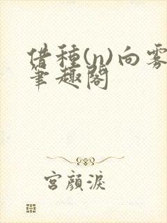 借种(n)向雾笔趣阁