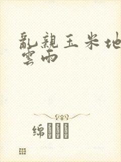 乱亲玉米地初尝云雨