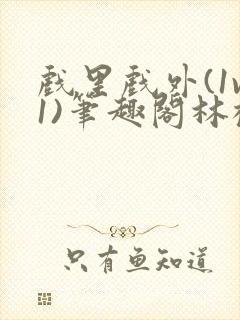 戏里戏外(1v1)笔趣阁林栀