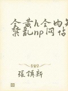 全黄h全肉短篇禁乱np网站