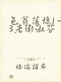 色翁荡熄1—13老卫淑芬