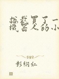 总裁买了一个男机器人的小说