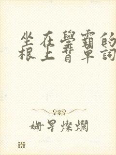 坐在学霸的大紫根上背单词牧童