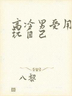 高冷男受用钢笔玩自己