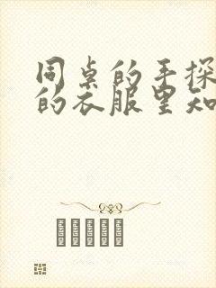 同桌的手探到我的衣服里知乎免费