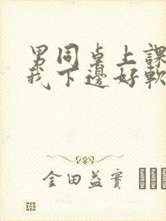 男同桌上课狂揉我下边好软好多水