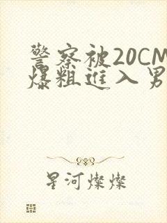 警察被20CM爆粗进入男男软件
