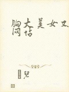 胸大美女又黄的网站