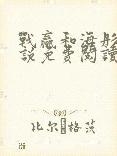 战赢和海彤的小说免费阅读无弹窗