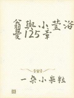 翁与小莹浴室欢爱125章