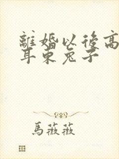 离婚以后高干 耳东兔子