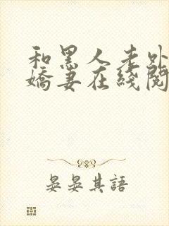 和黑人老外交换娇妻在线阅读