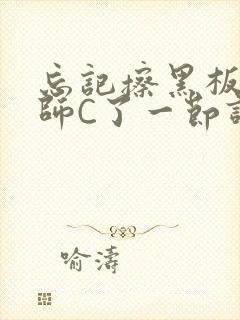 忘记擦黑板被老师C了一节课