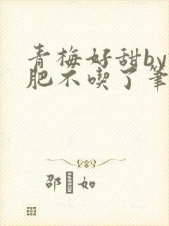 青梅好甜by减肥不吃了笔趣阁