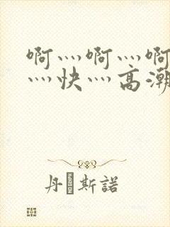 啊灬啊灬啊灬啊灬快灬高潮
