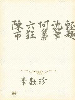 陈六何沈轻舞都市狂枭笔趣阁