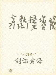 言教授你醒了吗?1比1免费阅读