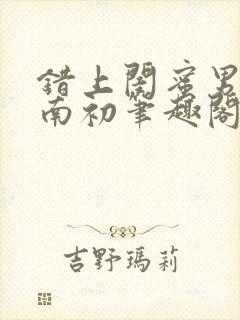 错上闺蜜男友沈南初笔趣阁